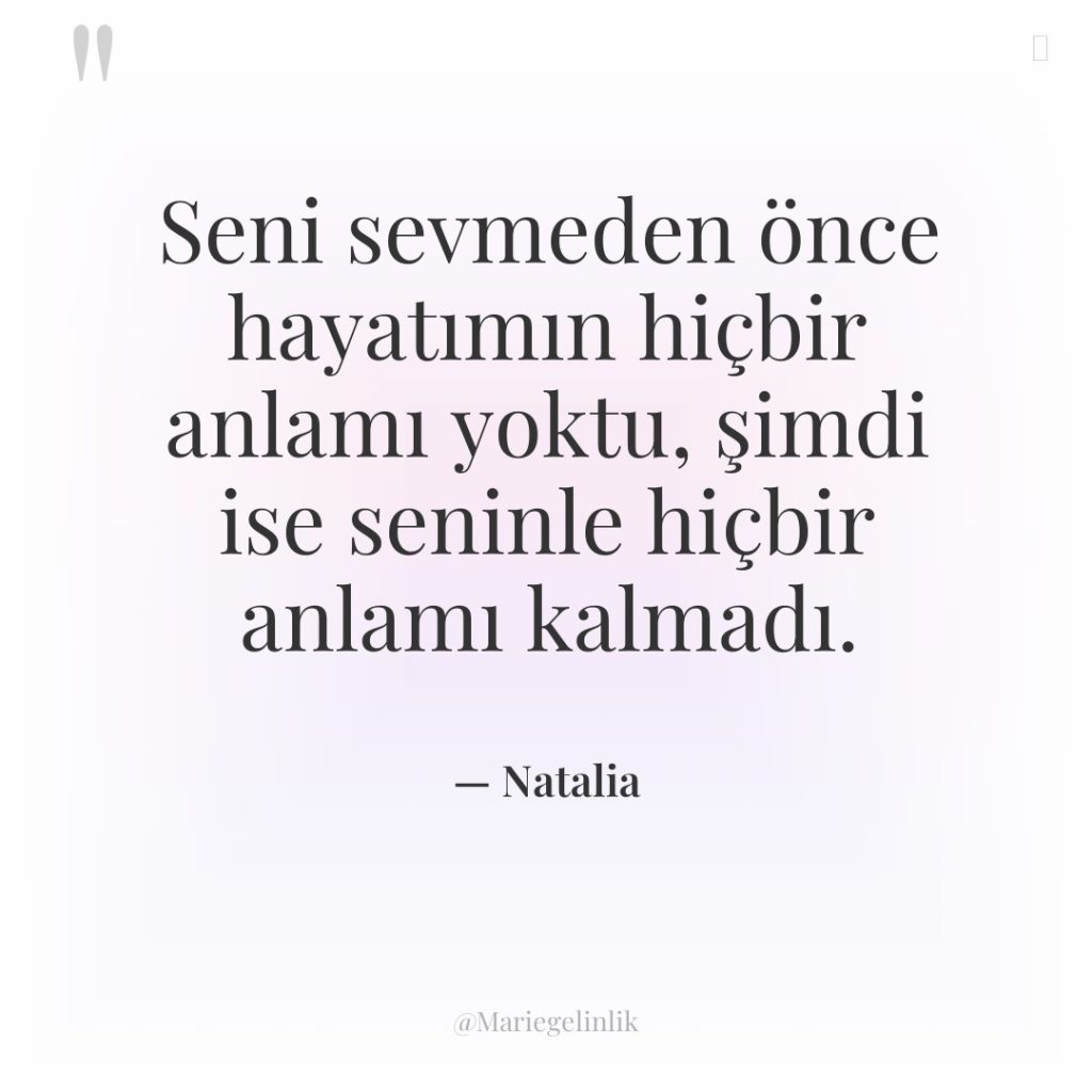 Seni sevmeden önce hayatımın hiçbir anlamı yoktu, şimdi ise seninle…