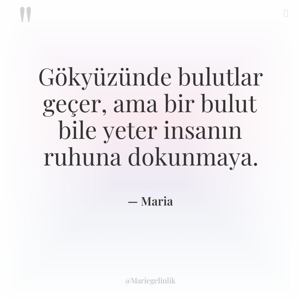 Gökyüzünde bulutlar geçer, ama bir bulut bile yeter insanın ruhuna…