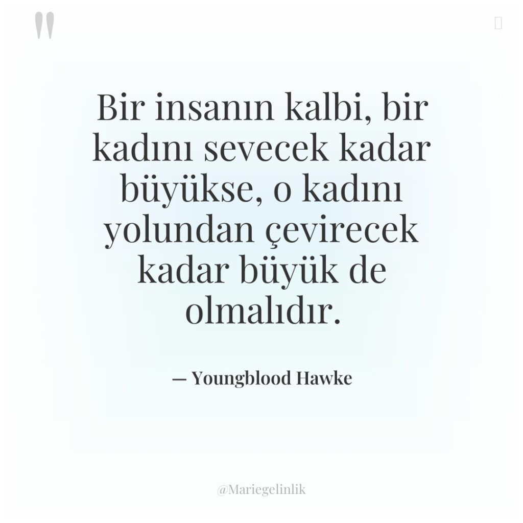 Bir insanın kalbi, bir kadını sevecek kadar büyükse, o kadını…