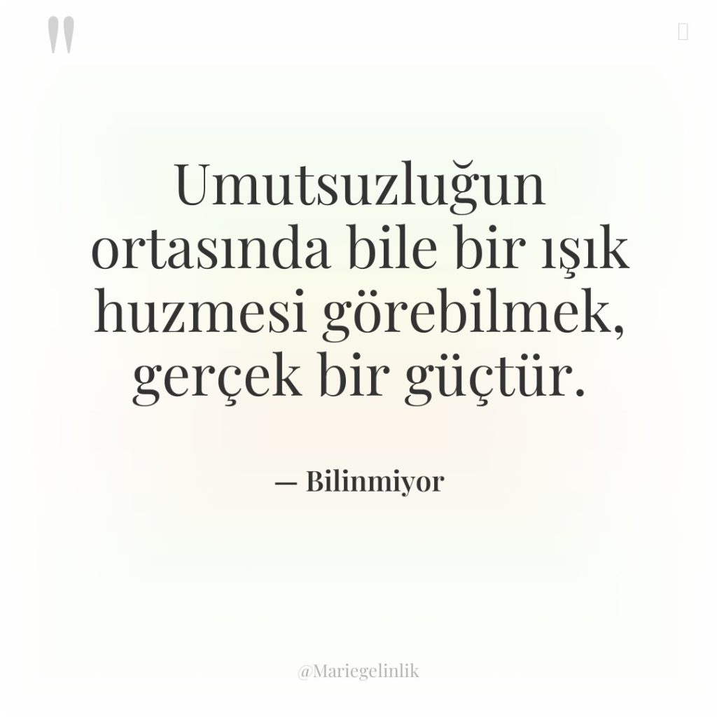 Umutsuzluğun ortasında bile bir ışık huzmesi görebilmek, gerçek bir güçtür.