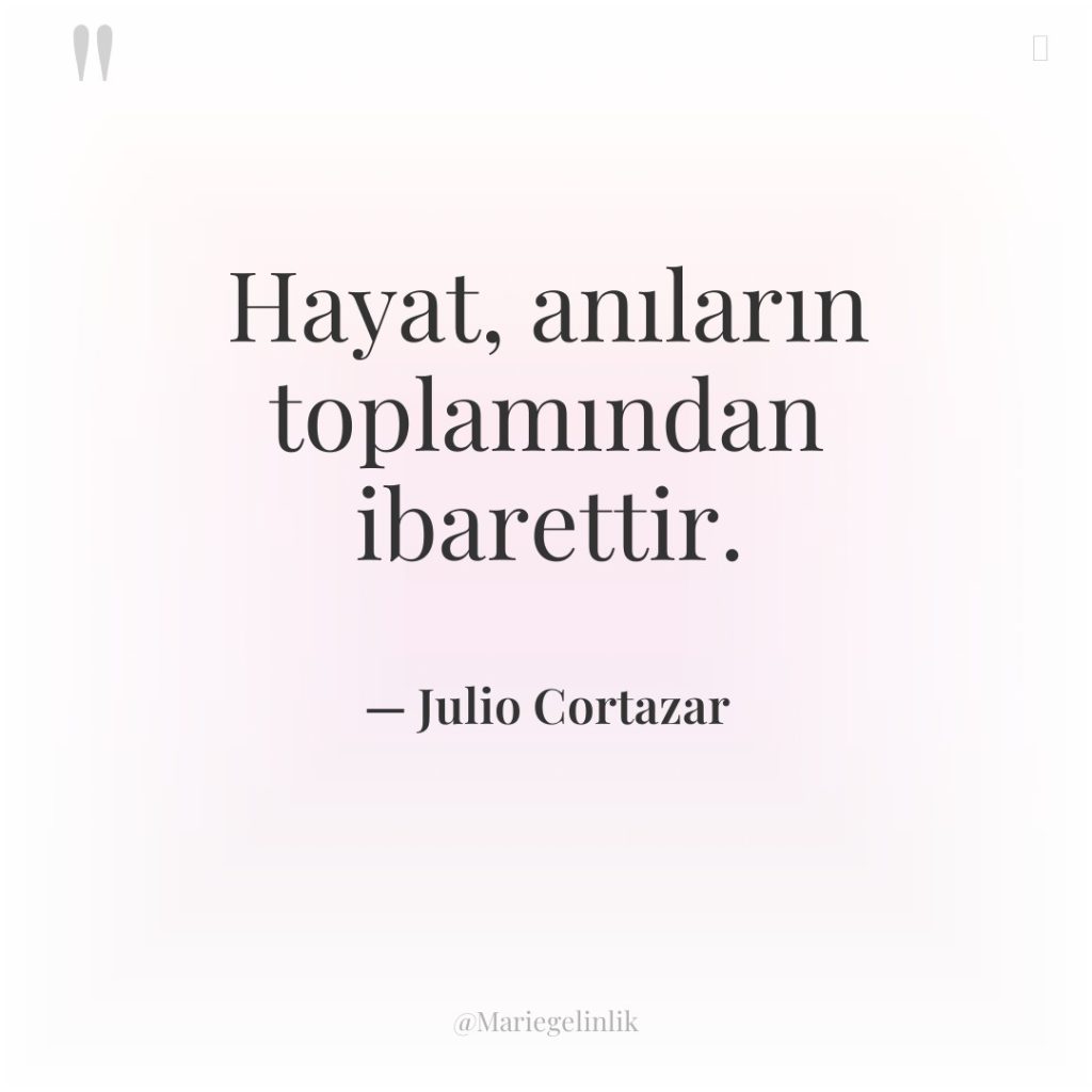 Hayat, anıların toplamından ibarettir.