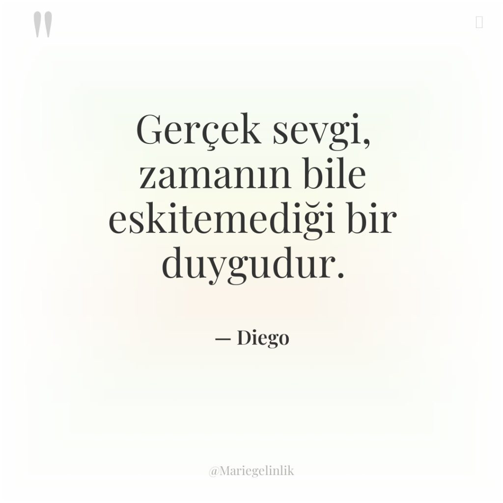 Gerçek sevgi, zamanın bile eskitemediği bir duygudur.