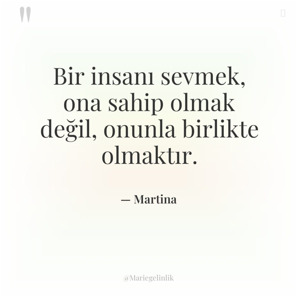 Bir insanı sevmek, ona sahip olmak değil, onunla birlikte olmaktır.