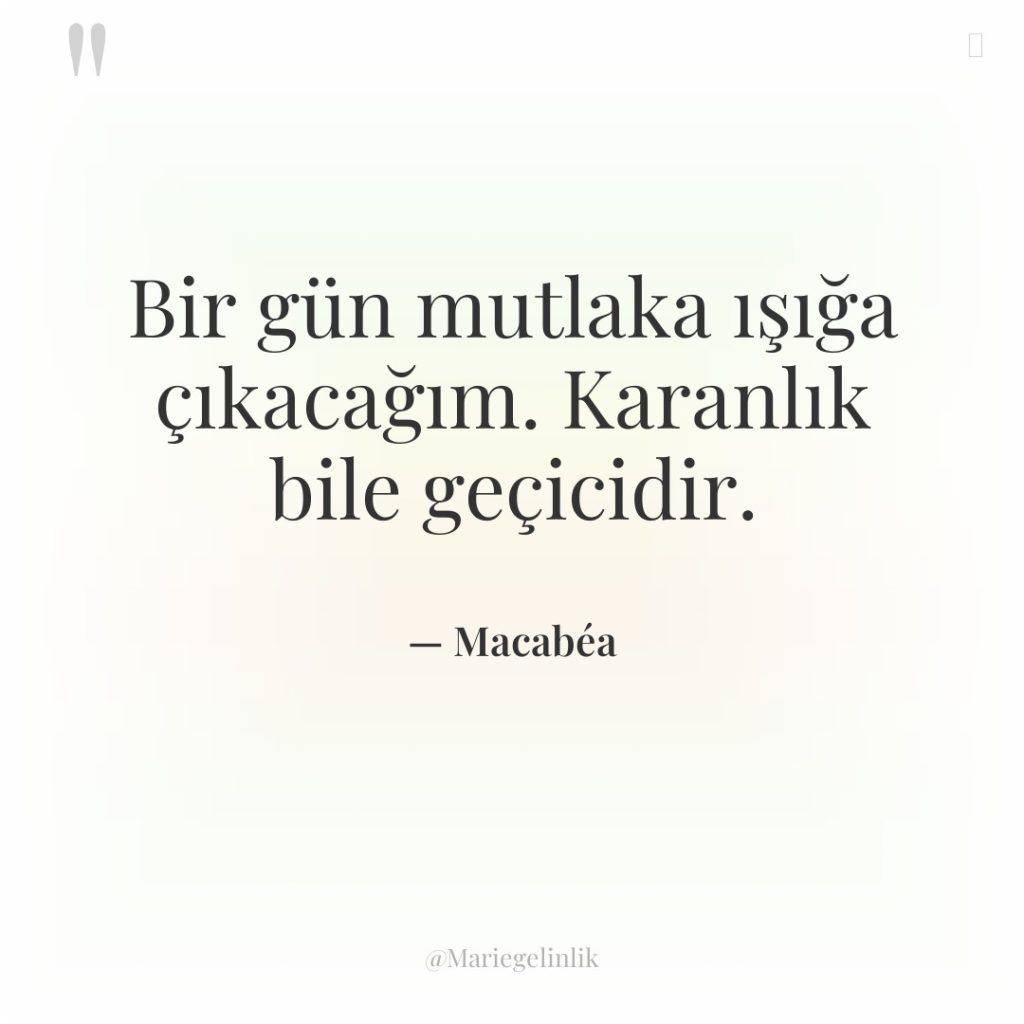 Bir gün mutlaka ışığa çıkacağım. Karanlık bile geçicidir.