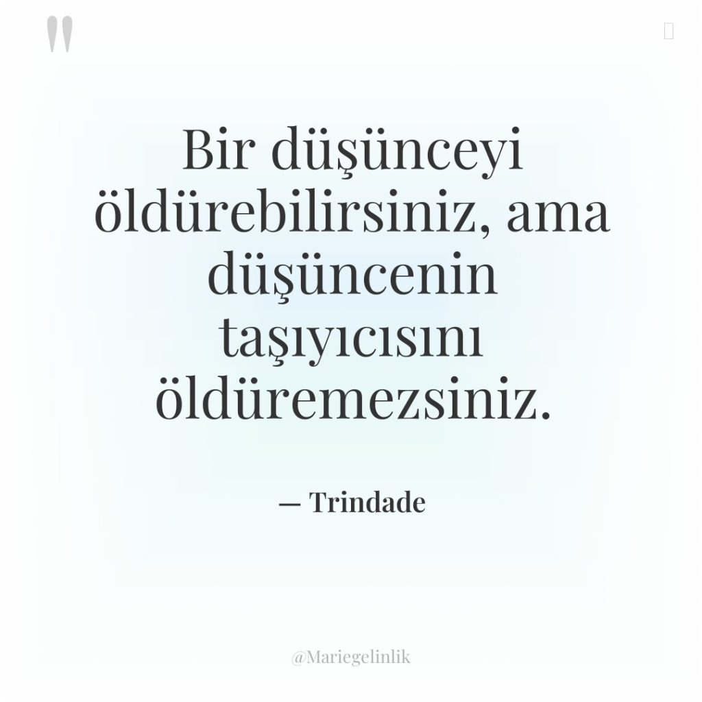 Bir düşünceyi öldürebilirsiniz, ama düşüncenin taşıyıcısını öldüremezsiniz.