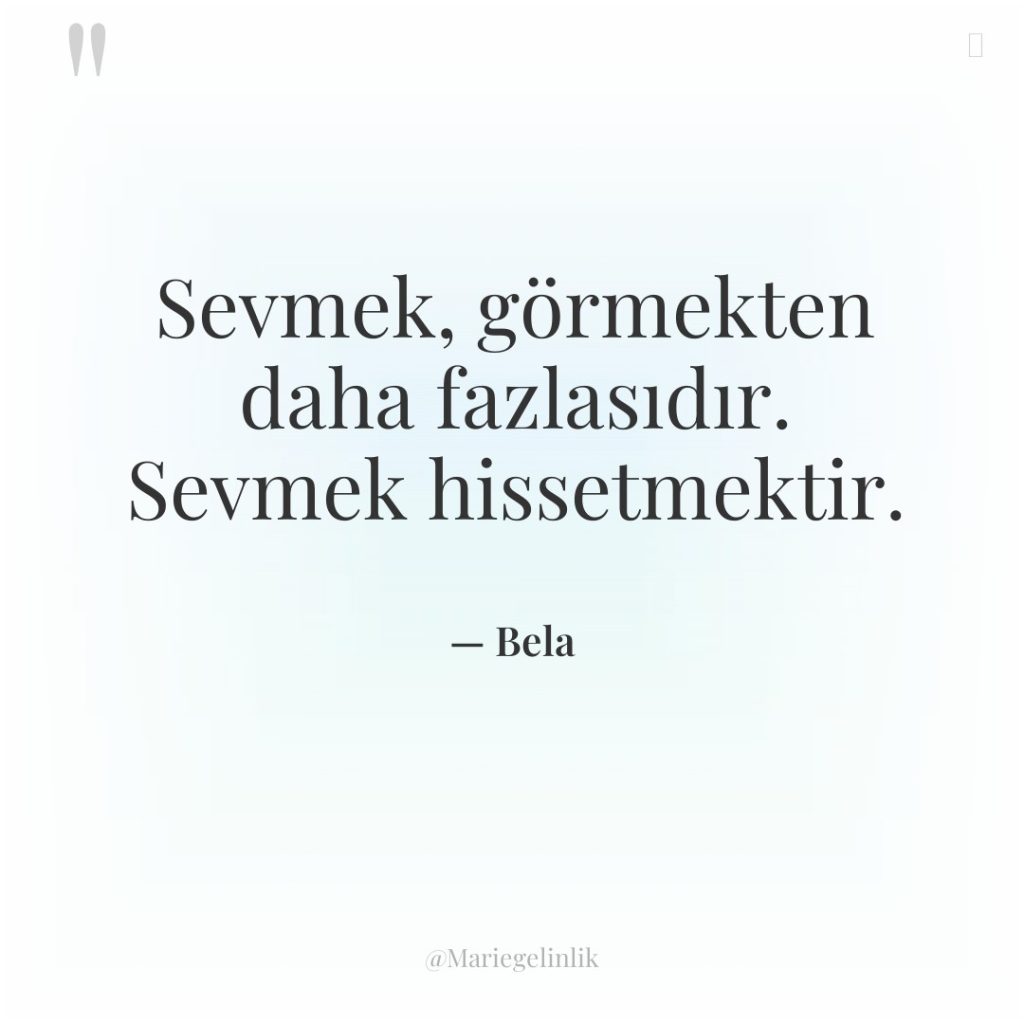 Sevmek, görmekten daha fazlasıdır. Sevmek hissetmektir.