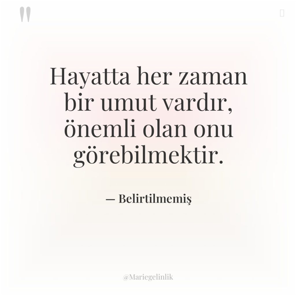 Hayatta her zaman bir umut vardır, önemli olan onu görebilmektir.