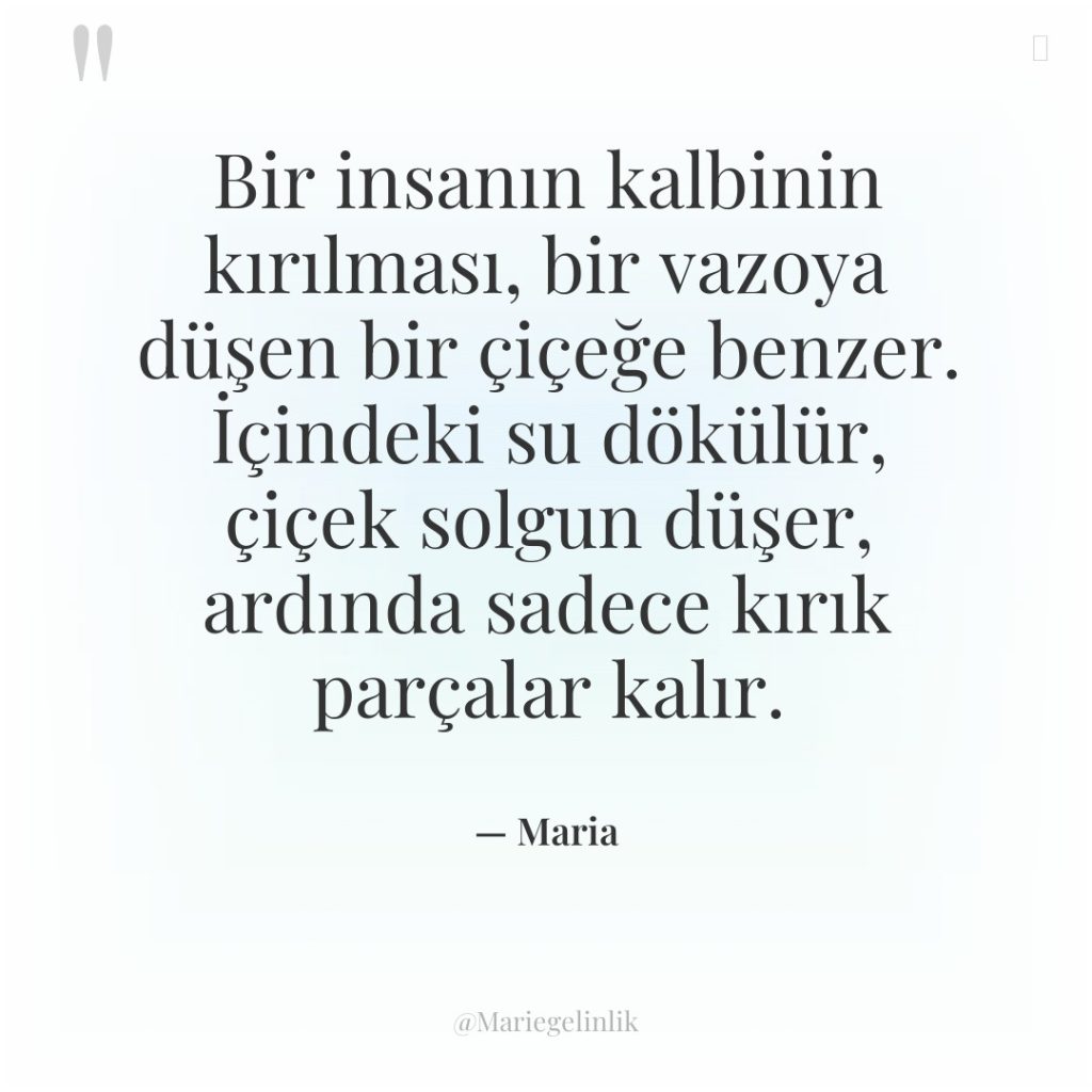 Bir insanın kalbinin kırılması, bir vazoya düşen bir çiçeğe benzer….