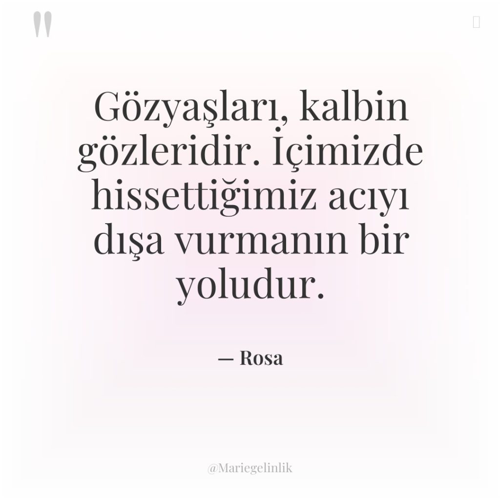 Gözyaşları, kalbin gözleridir. İçimizde hissettiğimiz acıyı dışa vurmanın bir yoludur.