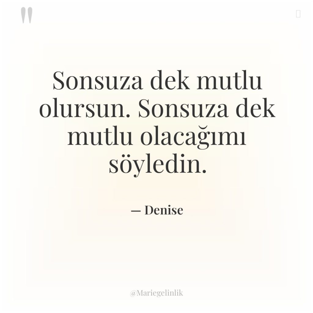 Sonsuza dek mutlu olursun. Sonsuza dek mutlu olacağımı söyledin.