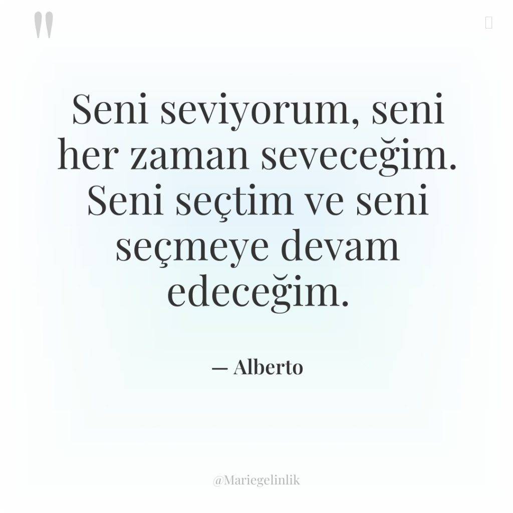 Seni seviyorum, seni her zaman seveceğim. Seni seçtim ve seni…
