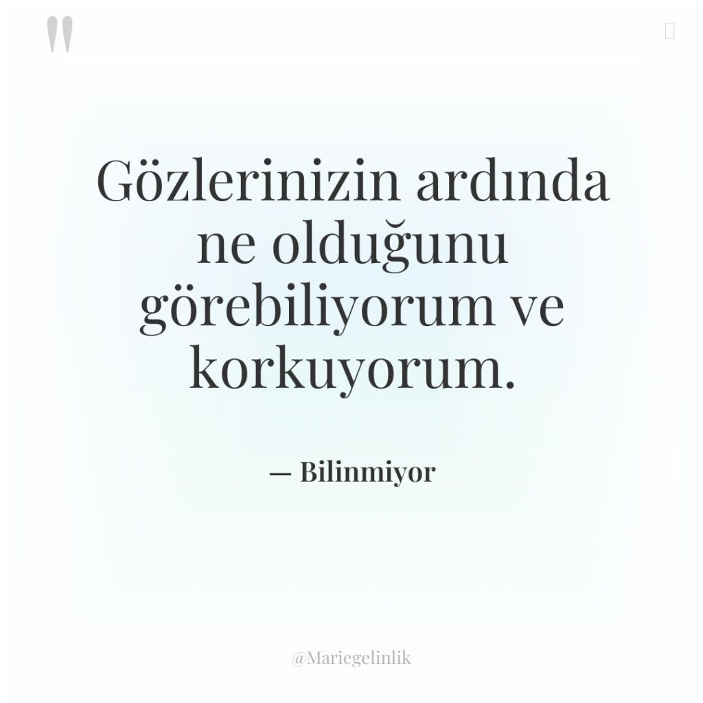 Gözlerinizin ardında ne olduğunu görebiliyorum ve korkuyorum.