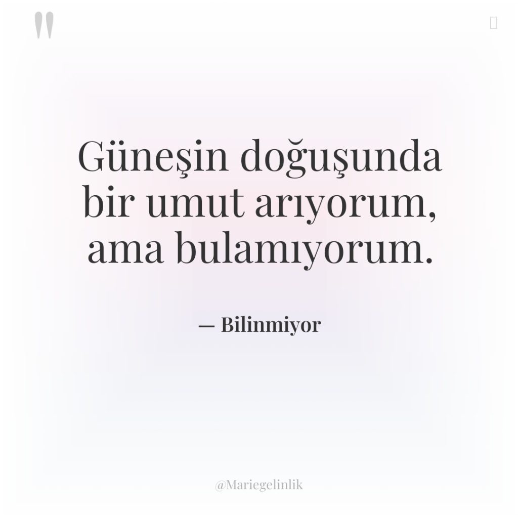 Güneşin doğuşunda bir umut arıyorum, ama bulamıyorum.