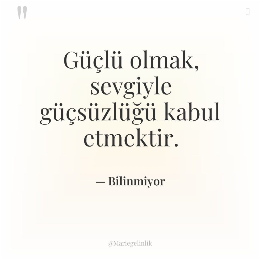 Güçlü olmak, sevgiyle güçsüzlüğü kabul etmektir.