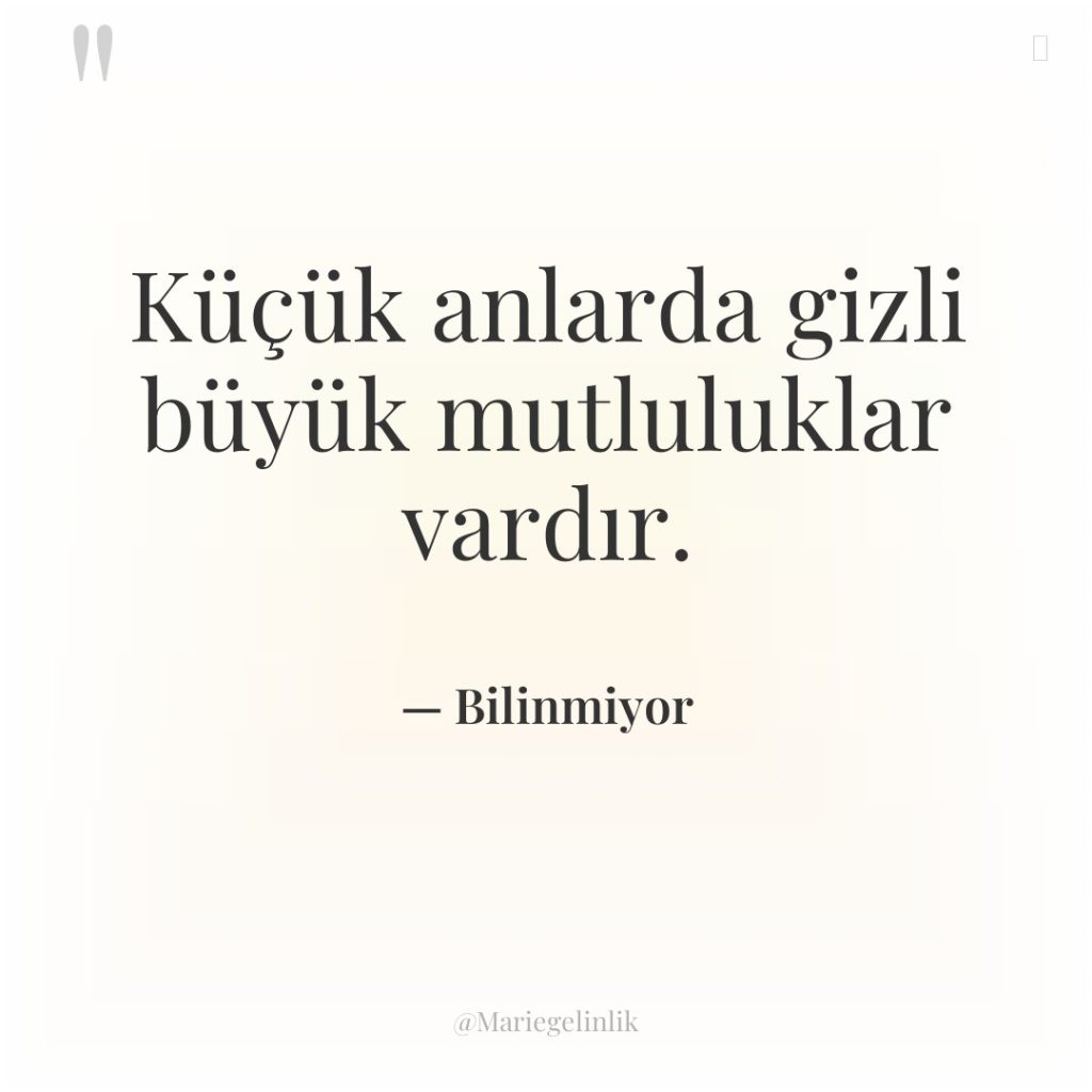 Küçük anlarda gizli büyük mutluluklar vardır.