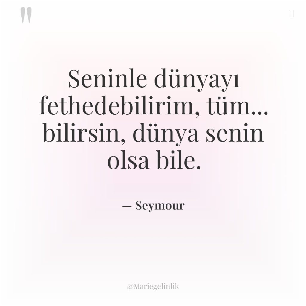 Seninle dünyayı fethedebilirim, tüm… bilirsin, dünya senin olsa bile.