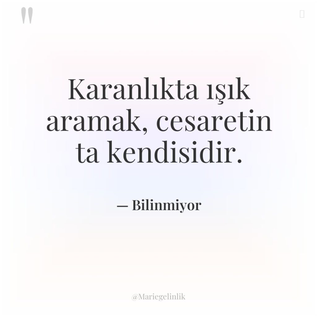 Karanlıkta ışık aramak, cesaretin ta kendisidir.