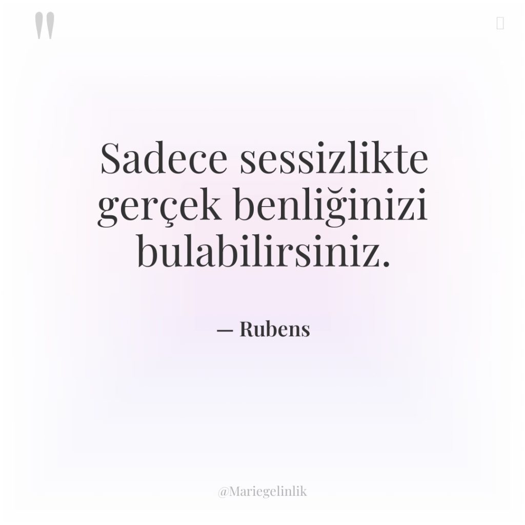 Sadece sessizlikte gerçek benliğinizi bulabilirsiniz.