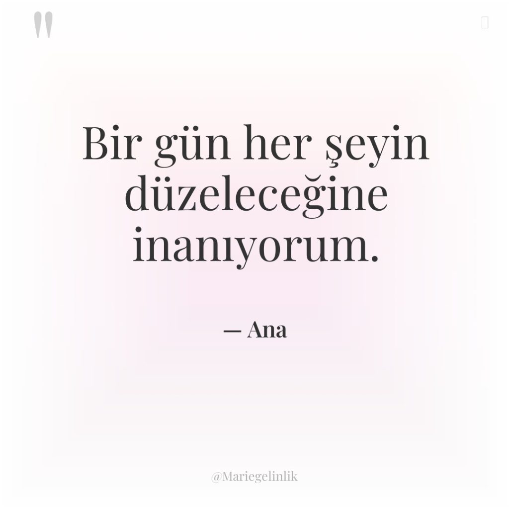 Bir gün her şeyin düzeleceğine inanıyorum.