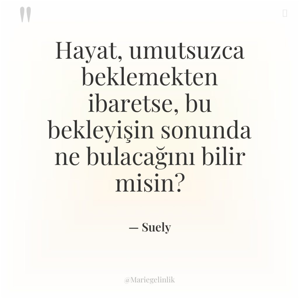 Hayat, umutsuzca beklemekten ibaretse, bu bekleyişin sonunda ne bulacağını bilir…