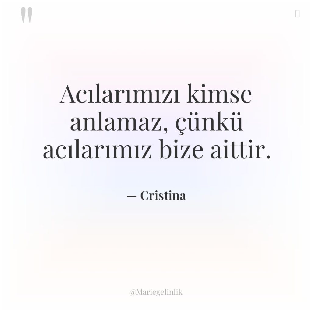 Acılarımızı kimse anlamaz, çünkü acılarımız bize aittir.