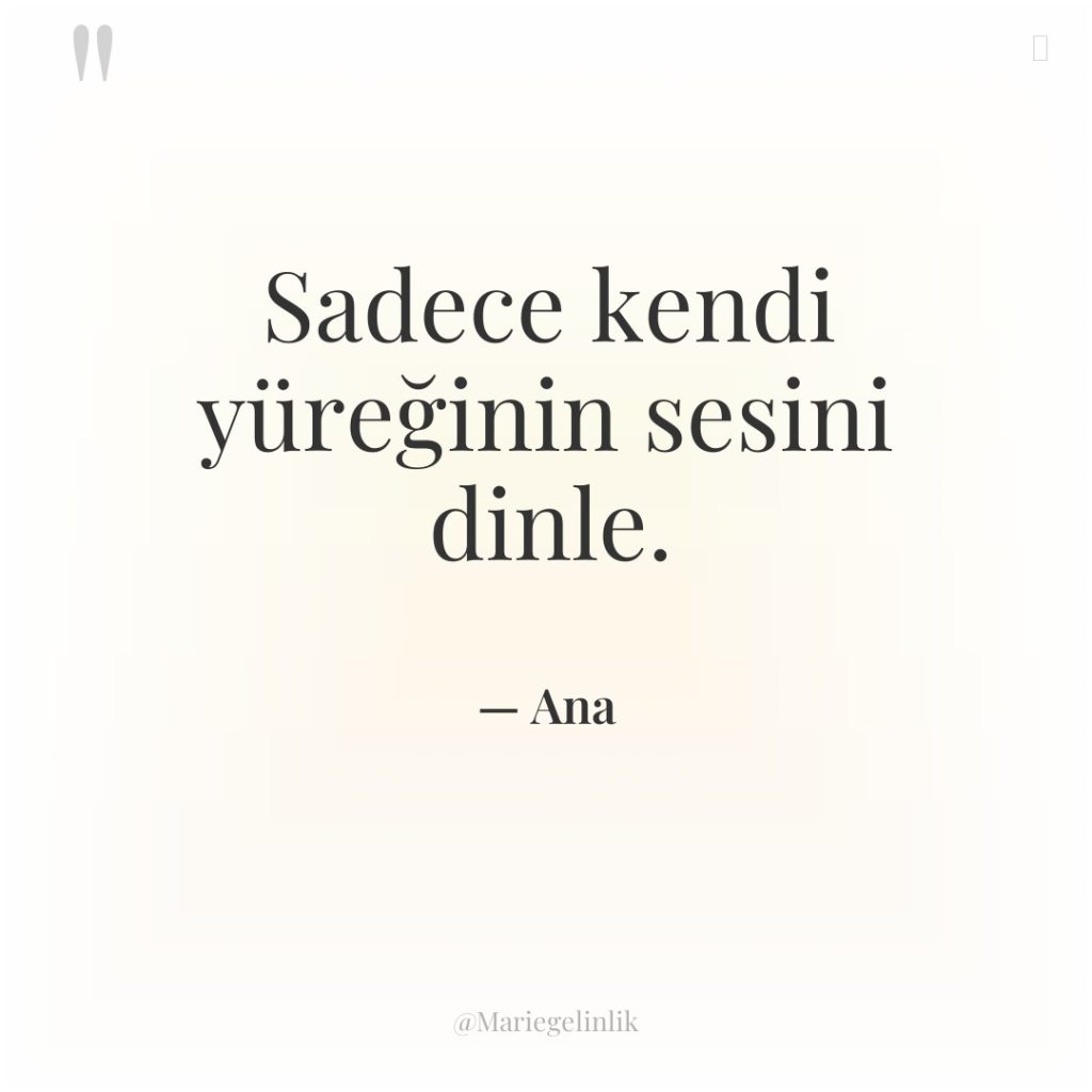 Sadece kendi yüreğinin sesini dinle.