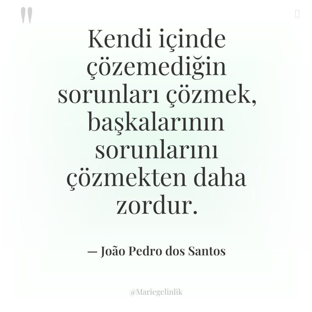 Kendi içinde çözemediğin sorunları çözmek, başkalarının sorunlarını çözmekten daha zordur.