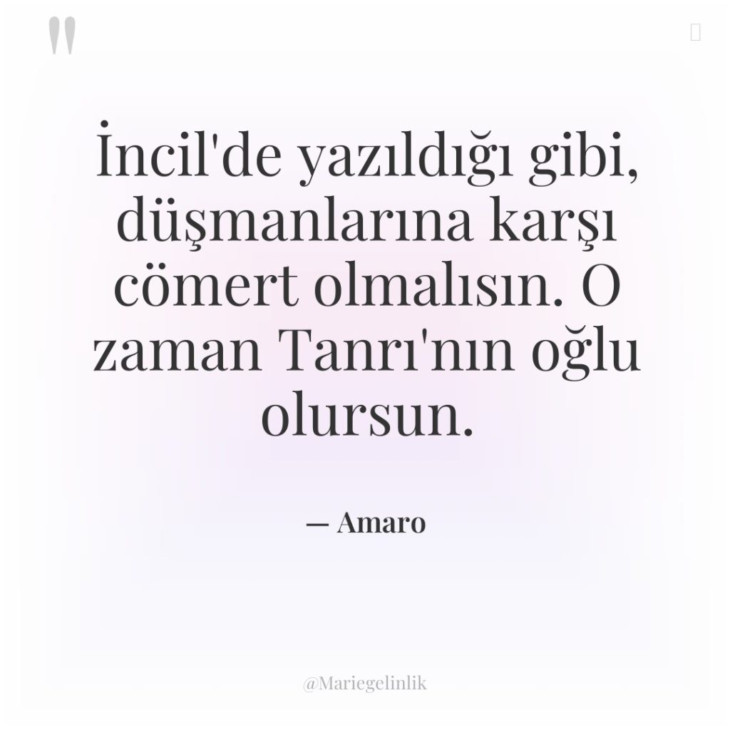 İncil’de yazıldığı gibi, düşmanlarına karşı cömert olmalısın. O zaman Tanrı’nın…