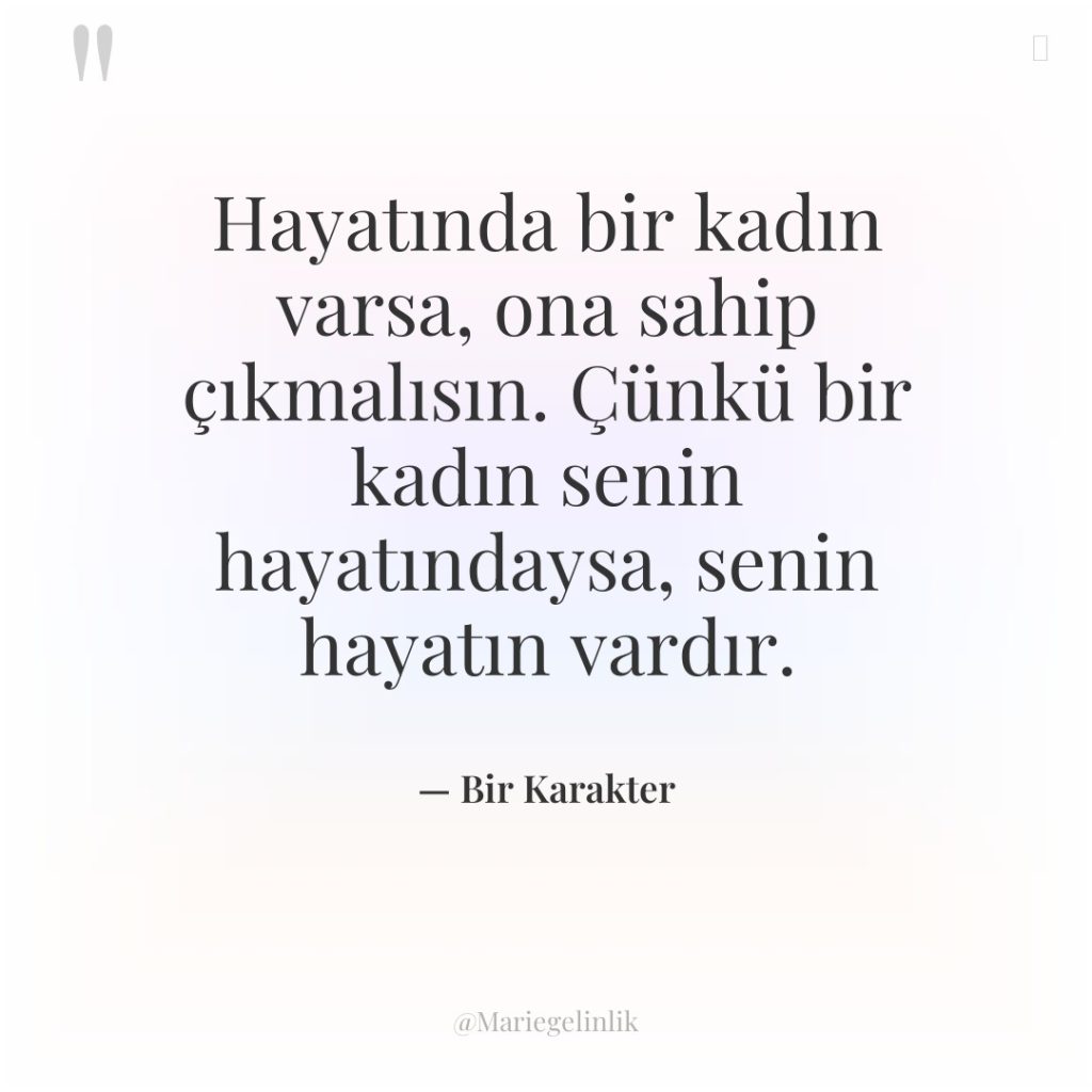 Hayatında bir kadın varsa, ona sahip çıkmalısın. Çünkü bir kadın…