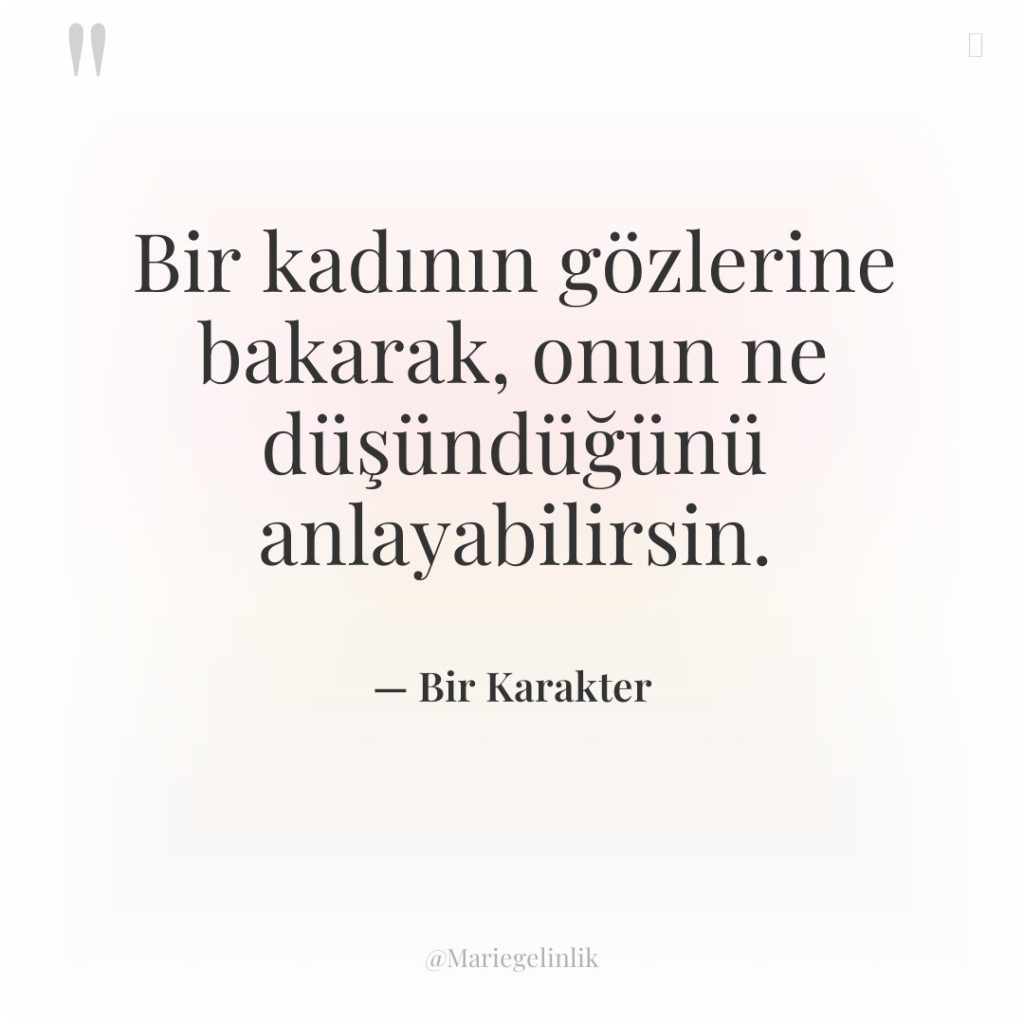 Bir kadının gözlerine bakarak, onun ne düşündüğünü anlayabilirsin.