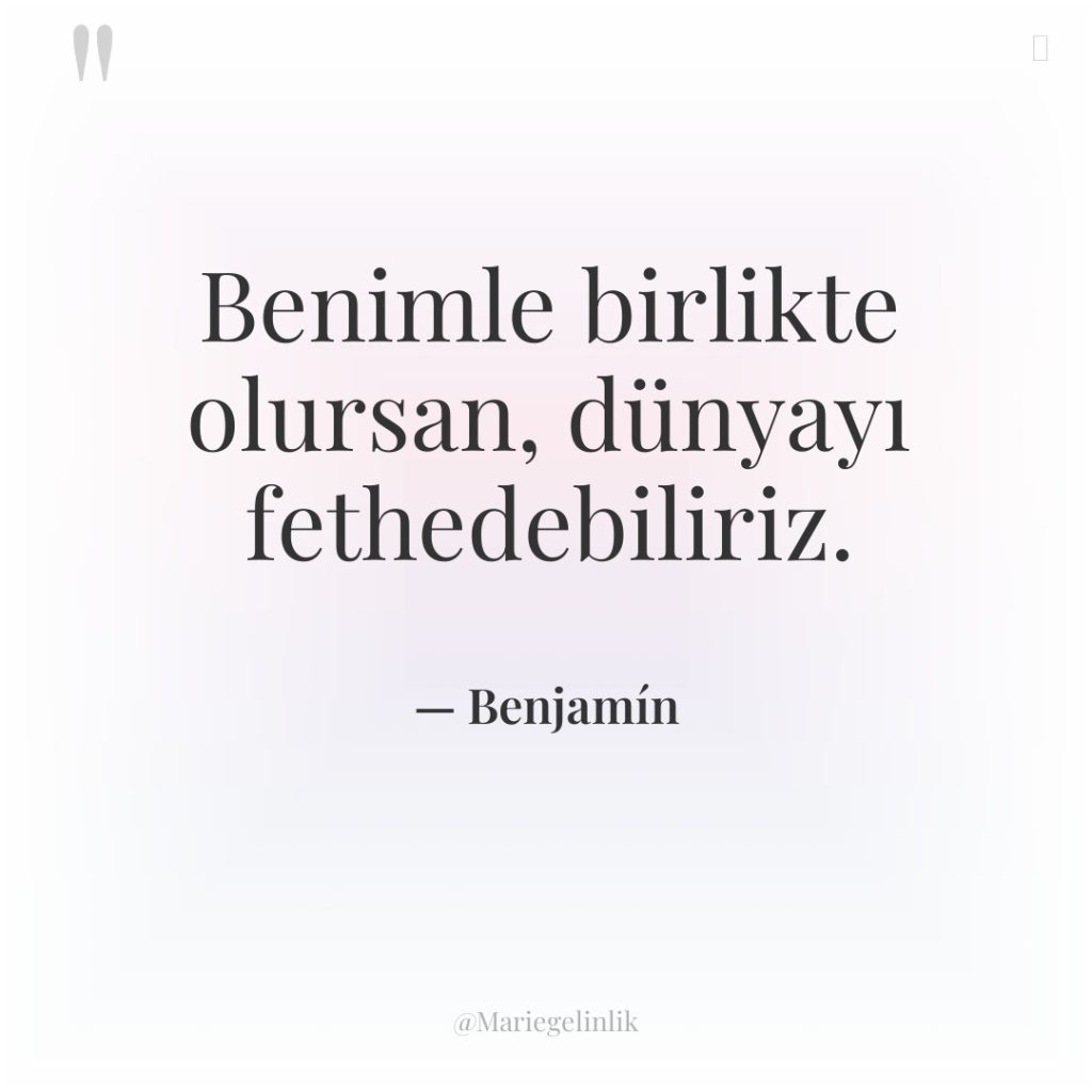 Benimle birlikte olursan, dünyayı fethedebiliriz.