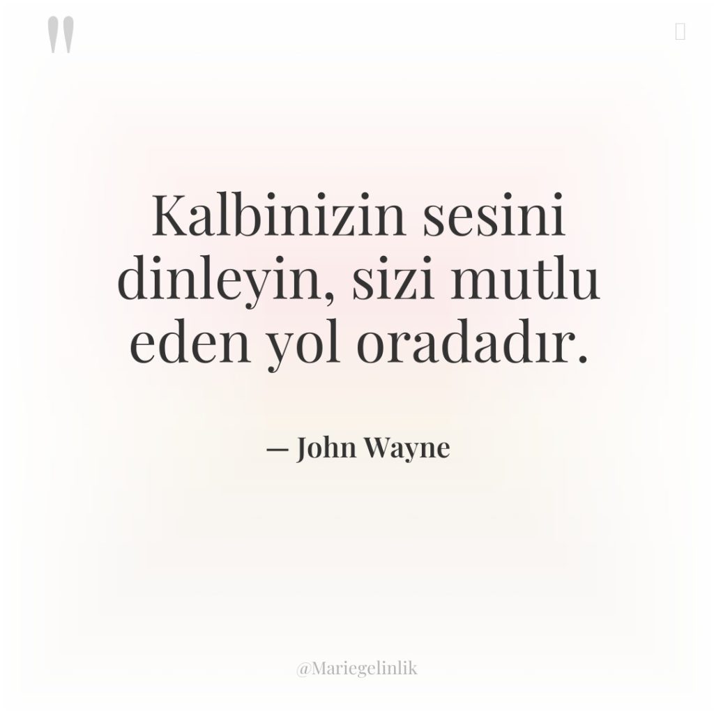 Kalbinizin sesini dinleyin, sizi mutlu eden yol oradadır.