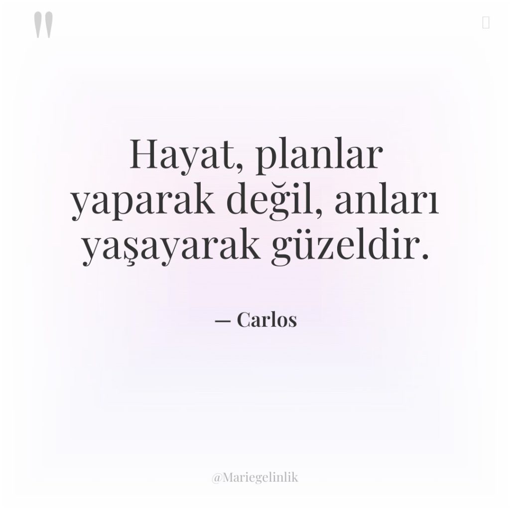 Hayat, planlar yaparak değil, anları yaşayarak güzeldir.