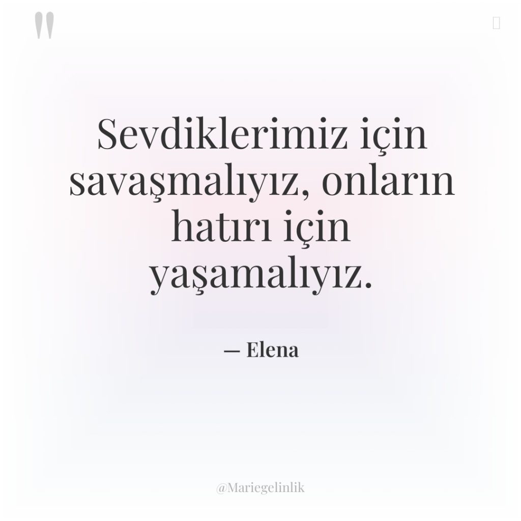 Sevdiklerimiz için savaşmalıyız, onların hatırı için yaşamalıyız.