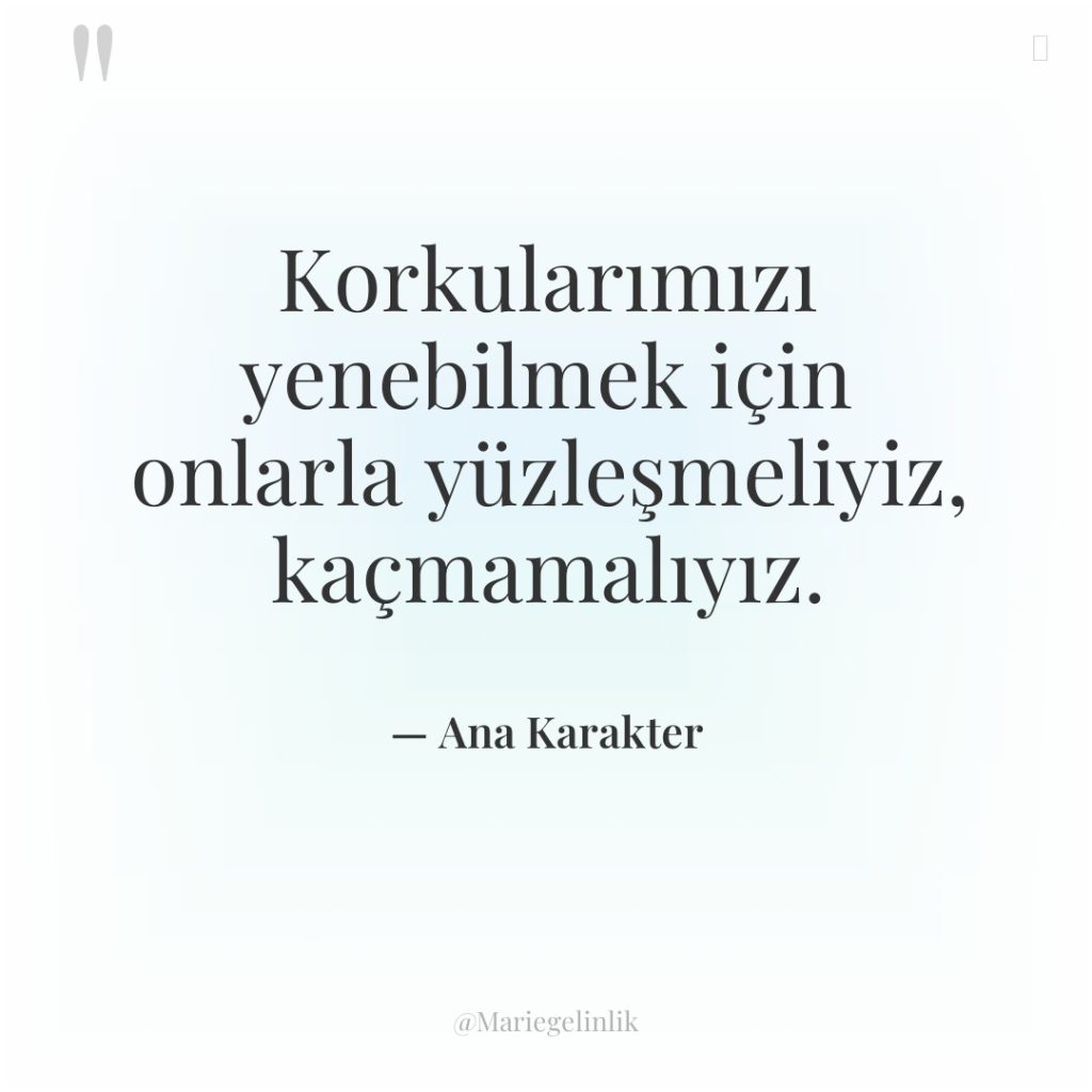 Korkularımızı yenebilmek için onlarla yüzleşmeliyiz, kaçmamalıyız.