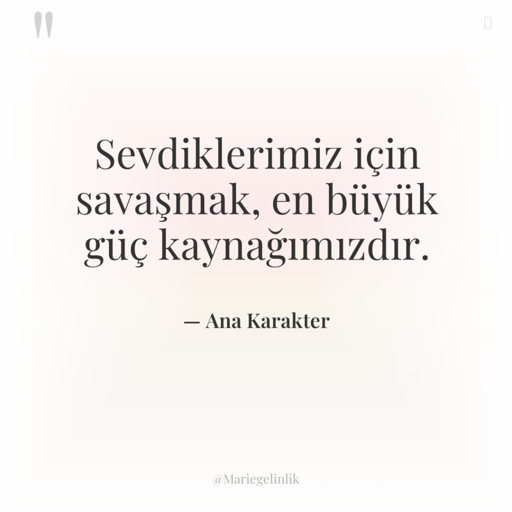 Sevdiklerimiz için savaşmak, en büyük güç kaynağımızdır.