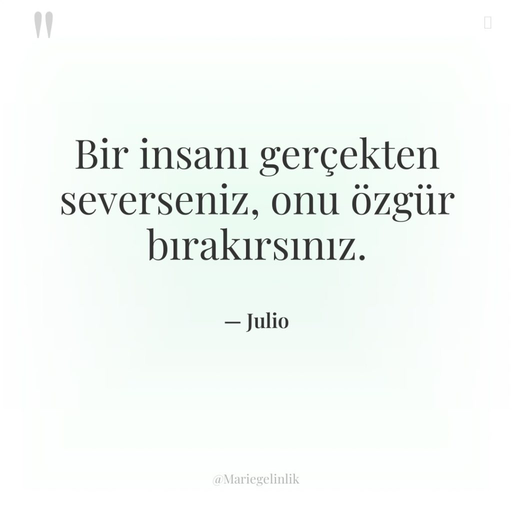 Bir insanı gerçekten severseniz, onu özgür bırakırsınız.