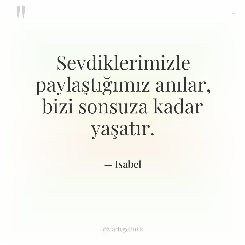 Sevdiklerimizle paylaştığımız anılar, bizi sonsuza kadar yaşatır.