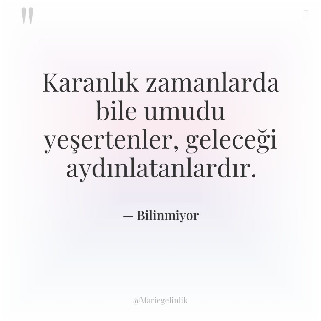 Karanlık zamanlarda bile umudu yeşertenler, geleceği aydınlatanlardır.