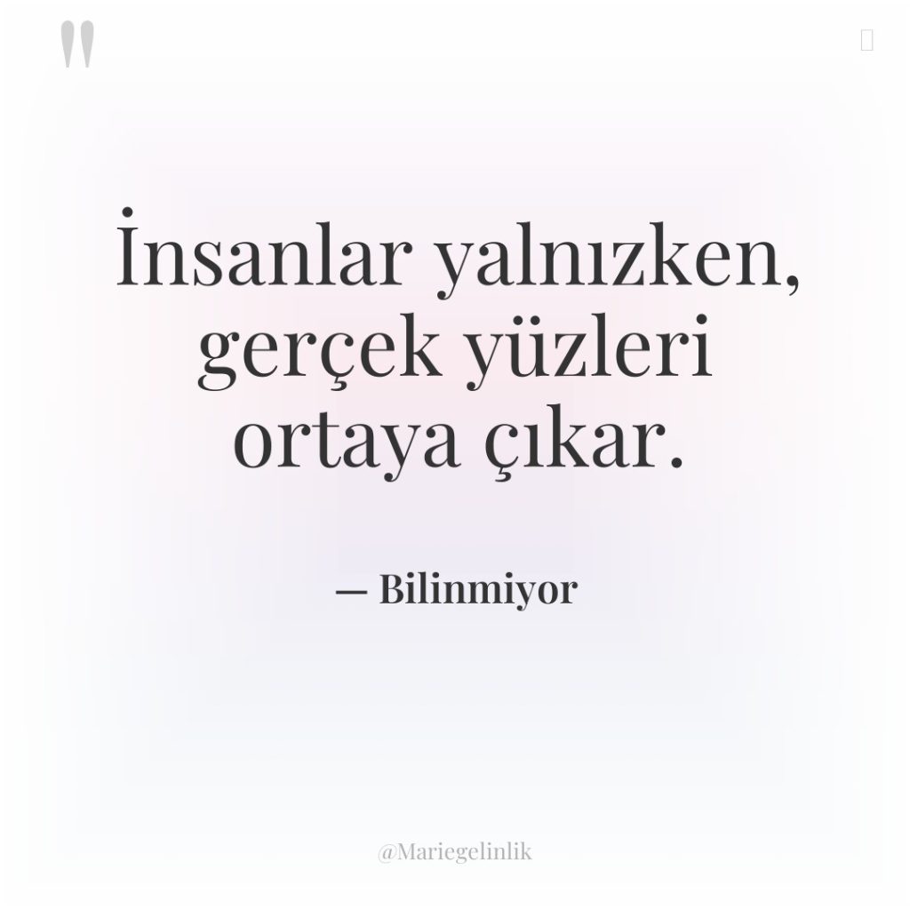 İnsanlar yalnızken, gerçek yüzleri ortaya çıkar.