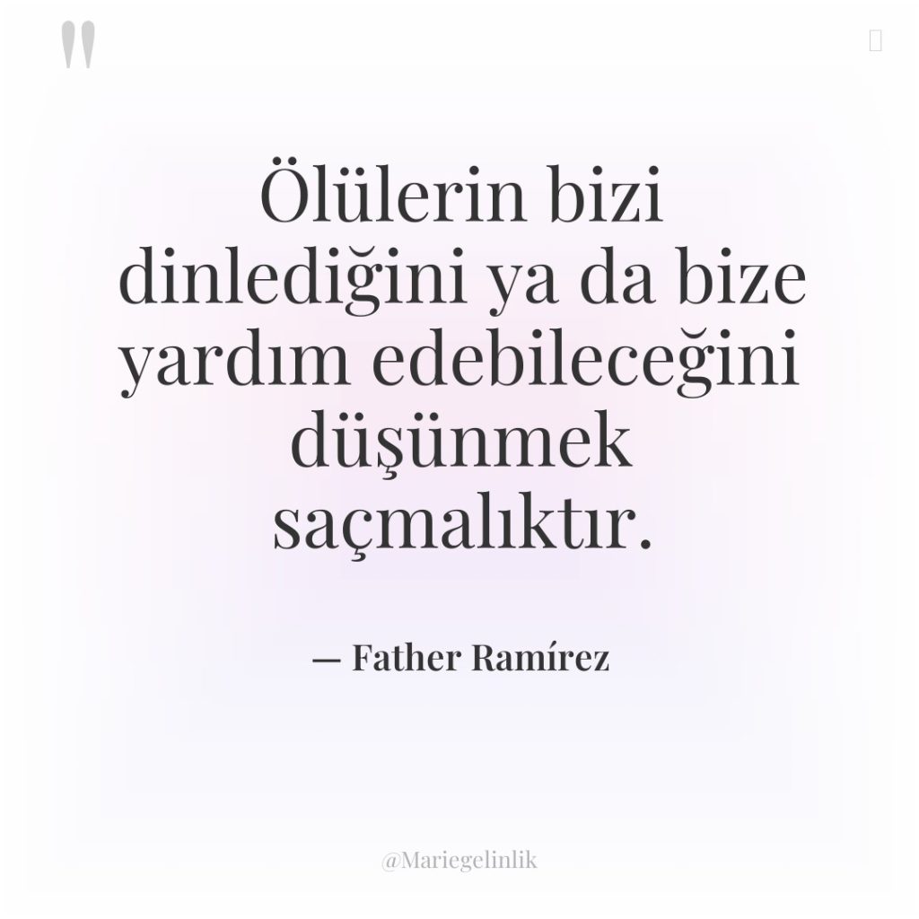 Ölülerin bizi dinlediğini ya da bize yardım edebileceğini düşünmek saçmalıktır.