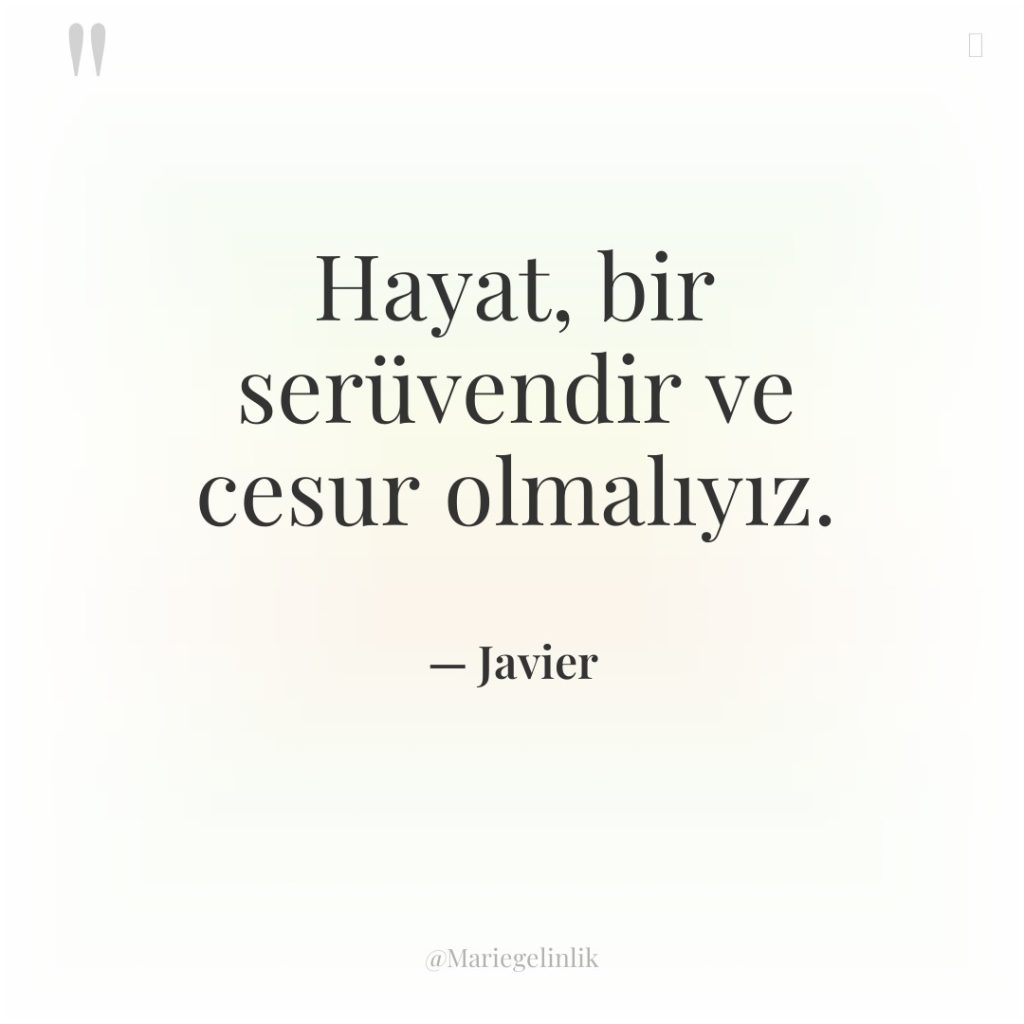 Hayat, bir serüvendir ve cesur olmalıyız.