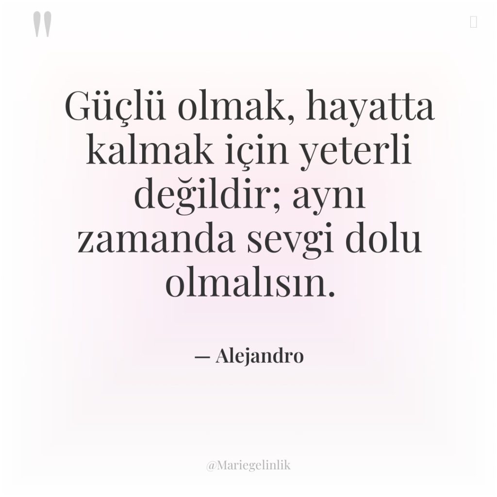 Güçlü olmak, hayatta kalmak için yeterli değildir; aynı zamanda sevgi…