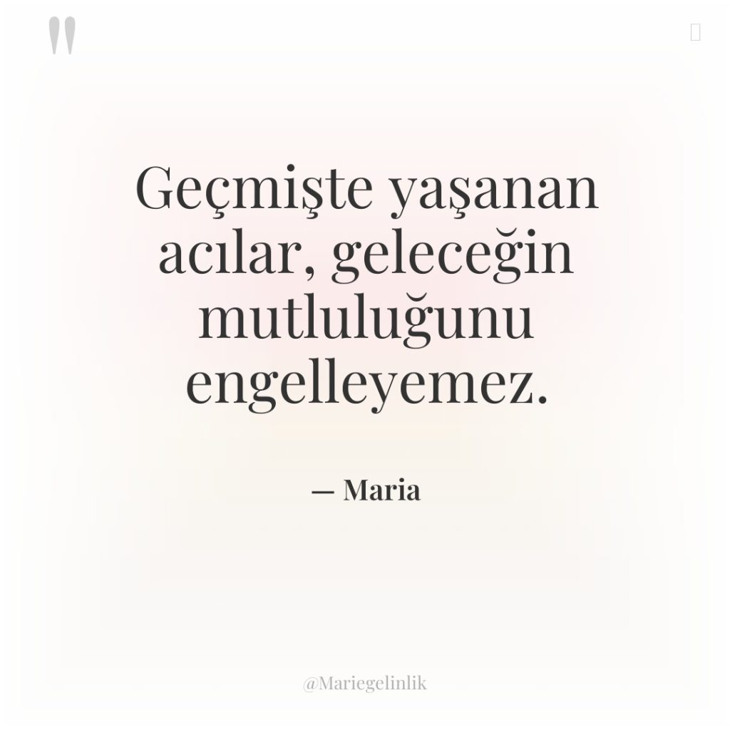 Geçmişte yaşanan acılar, geleceğin mutluluğunu engelleyemez.