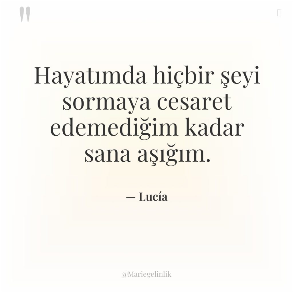 Hayatımda hiçbir şeyi sormaya cesaret edemediğim kadar sana aşığım.