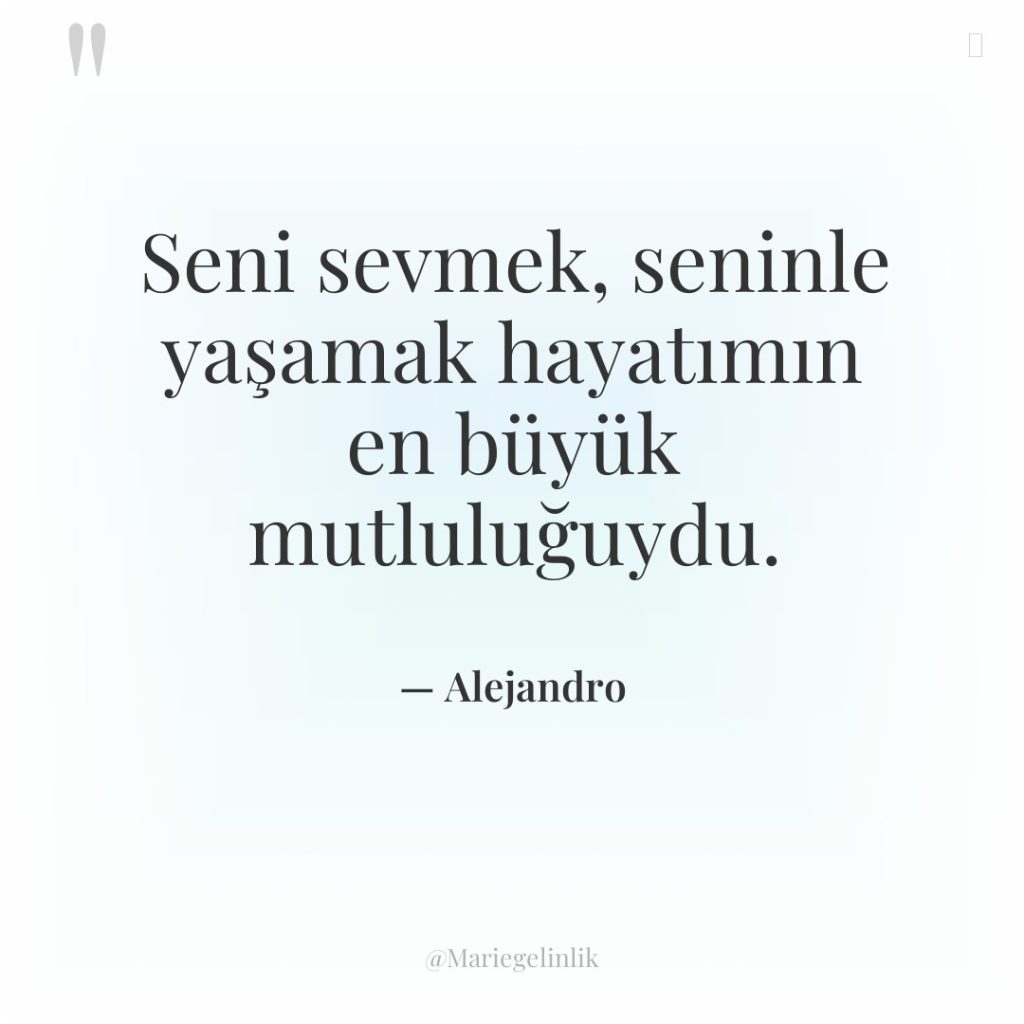 Seni sevmek, seninle yaşamak hayatımın en büyük mutluluğuydu.