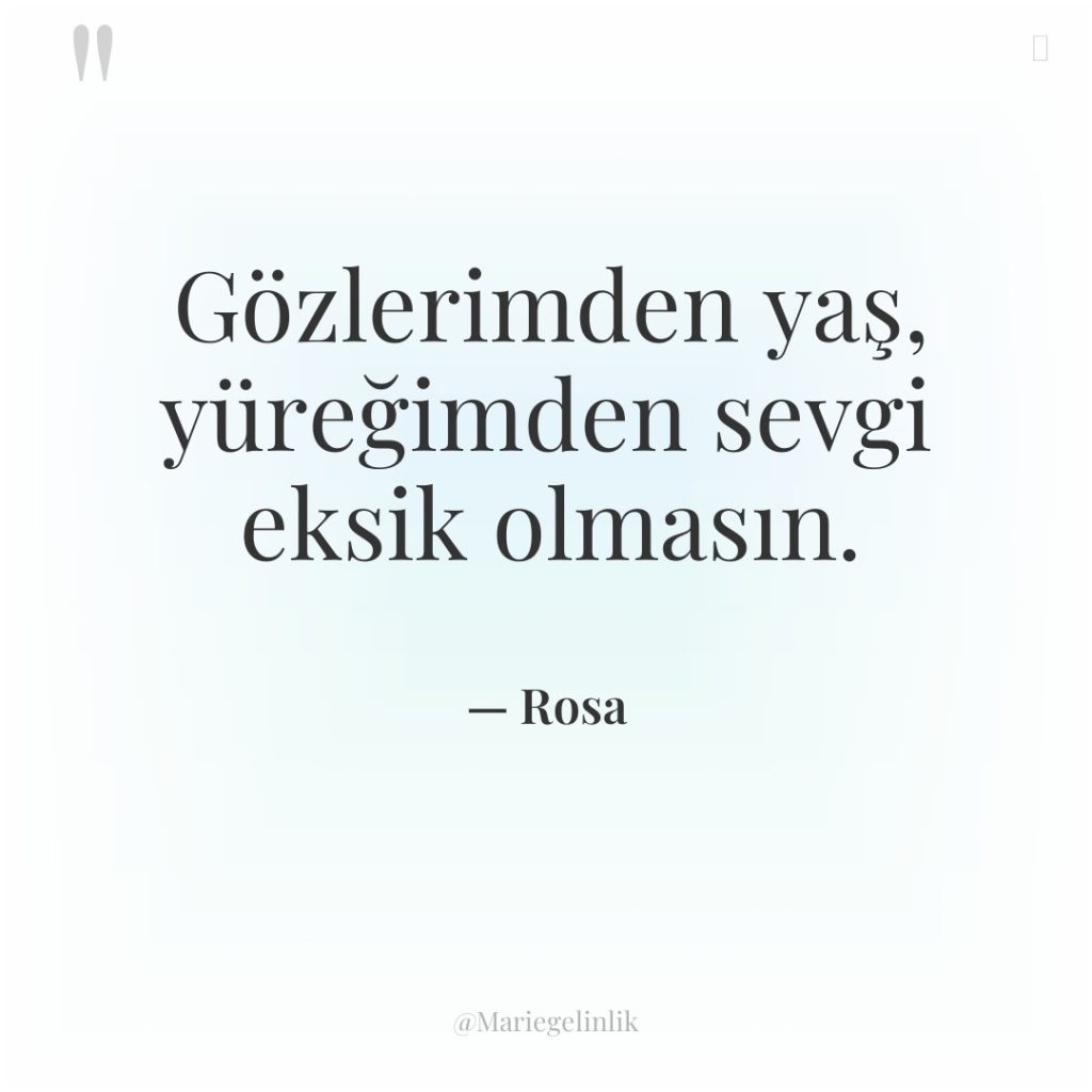 Gözlerimden yaş, yüreğimden sevgi eksik olmasın.