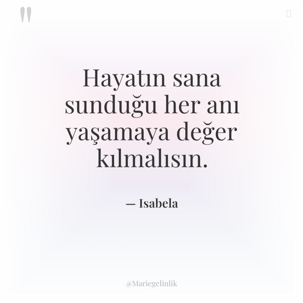Hayatın sana sunduğu her anı yaşamaya değer kılmalısın.