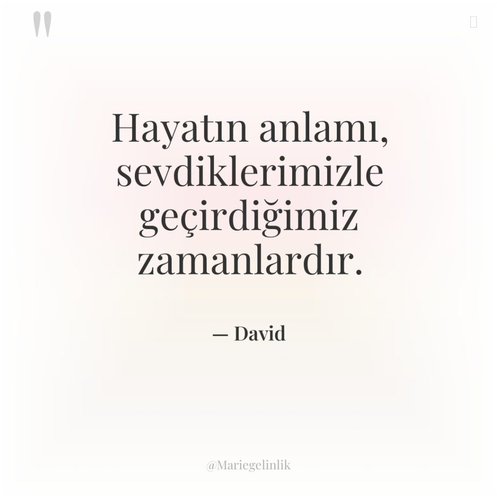 Hayatın anlamı, sevdiklerimizle geçirdiğimiz zamanlardır.