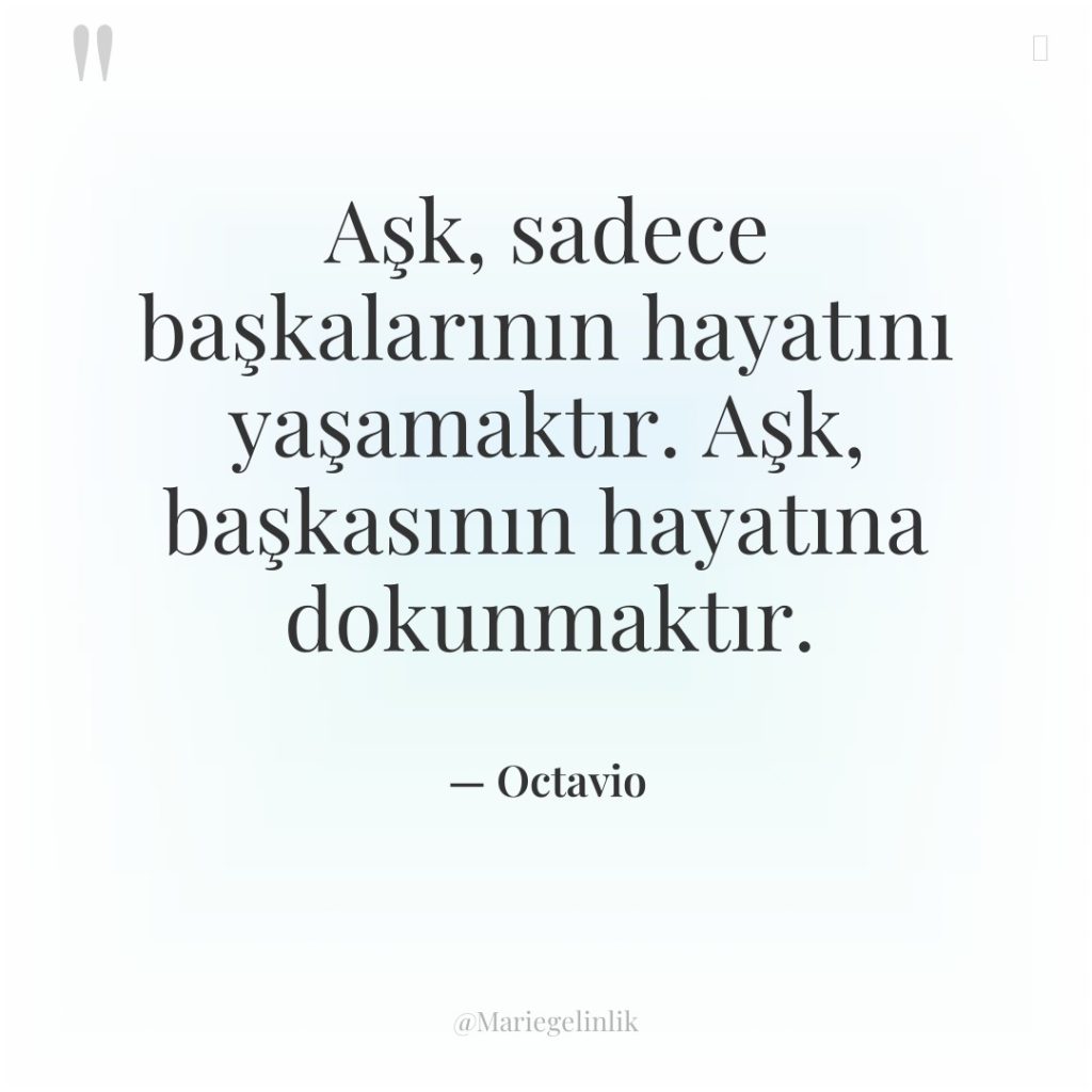 Aşk, sadece başkalarının hayatını yaşamaktır. Aşk, başkasının hayatına dokunmaktır.